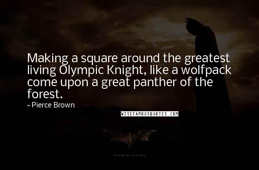 Pierce Brown Quotes: Making a square around the greatest living Olympic Knight, like a wolfpack come upon a great panther of the forest.