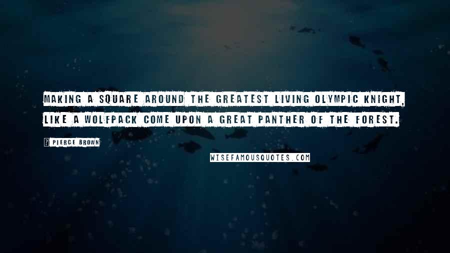 Pierce Brown Quotes: Making a square around the greatest living Olympic Knight, like a wolfpack come upon a great panther of the forest.