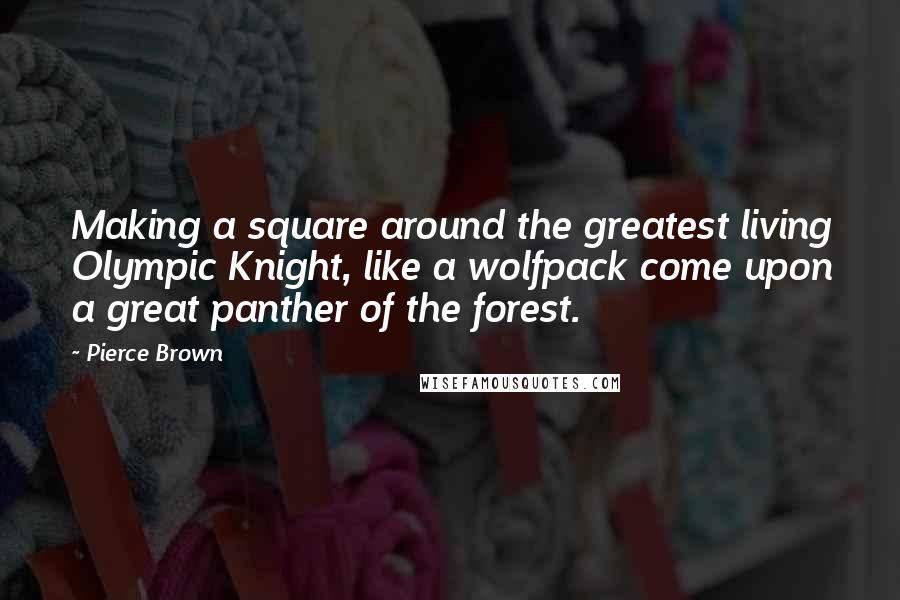 Pierce Brown Quotes: Making a square around the greatest living Olympic Knight, like a wolfpack come upon a great panther of the forest.