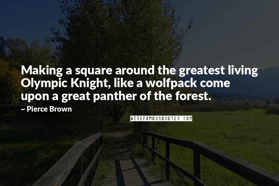 Pierce Brown Quotes: Making a square around the greatest living Olympic Knight, like a wolfpack come upon a great panther of the forest.