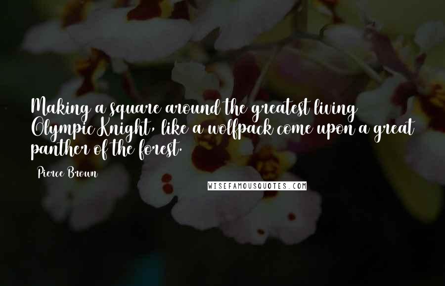 Pierce Brown Quotes: Making a square around the greatest living Olympic Knight, like a wolfpack come upon a great panther of the forest.