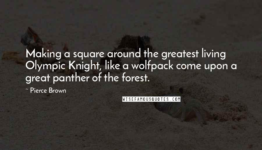 Pierce Brown Quotes: Making a square around the greatest living Olympic Knight, like a wolfpack come upon a great panther of the forest.