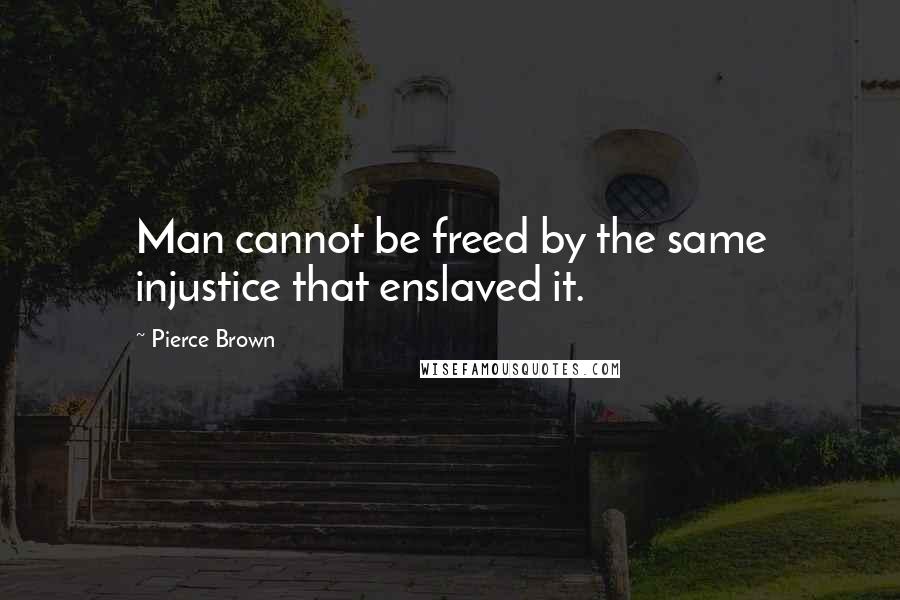 Pierce Brown Quotes: Man cannot be freed by the same injustice that enslaved it.