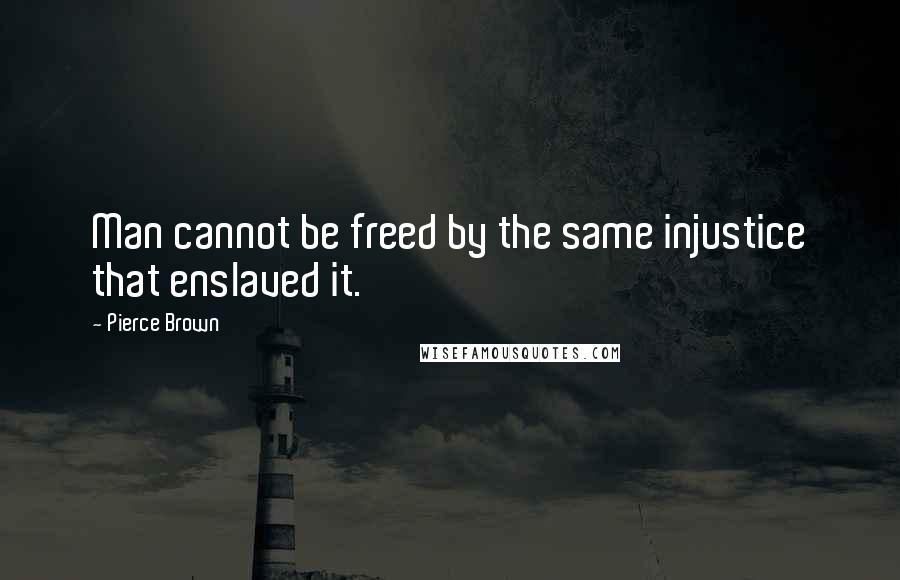 Pierce Brown Quotes: Man cannot be freed by the same injustice that enslaved it.