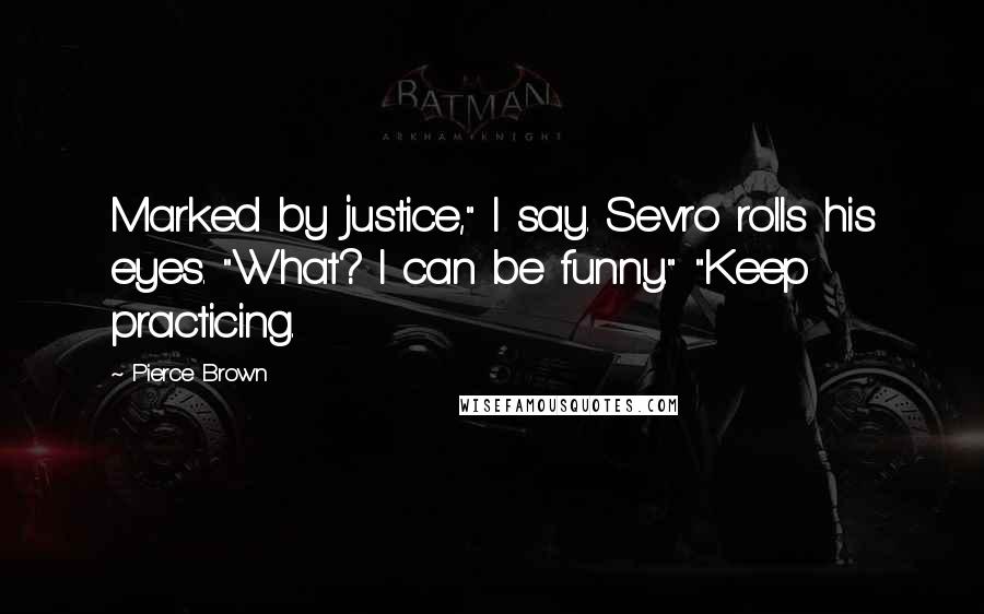 Pierce Brown Quotes: Marked by justice," I say. Sevro rolls his eyes. "What? I can be funny." "Keep practicing.