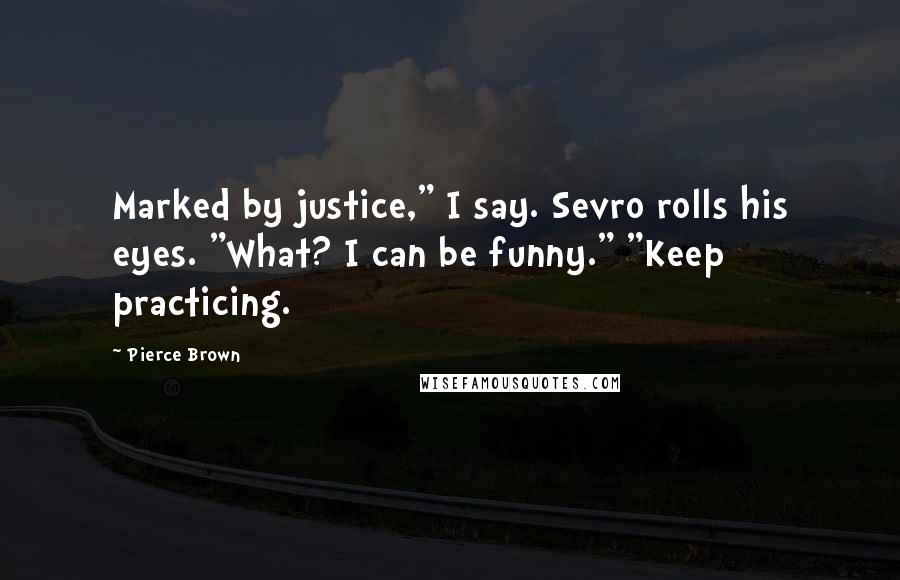 Pierce Brown Quotes: Marked by justice," I say. Sevro rolls his eyes. "What? I can be funny." "Keep practicing.