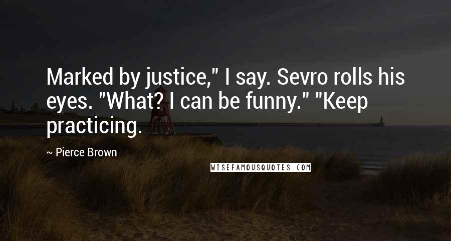 Pierce Brown Quotes: Marked by justice," I say. Sevro rolls his eyes. "What? I can be funny." "Keep practicing.