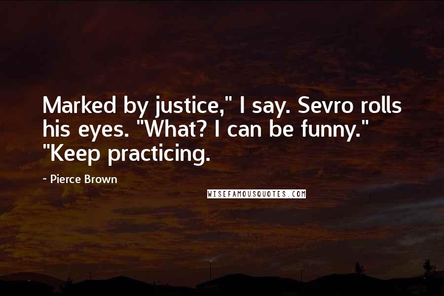 Pierce Brown Quotes: Marked by justice," I say. Sevro rolls his eyes. "What? I can be funny." "Keep practicing.