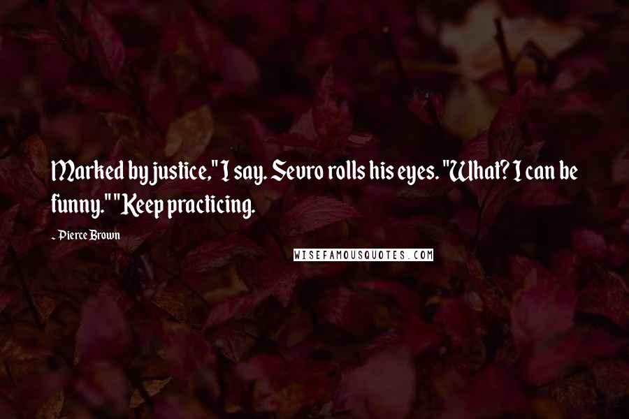 Pierce Brown Quotes: Marked by justice," I say. Sevro rolls his eyes. "What? I can be funny." "Keep practicing.