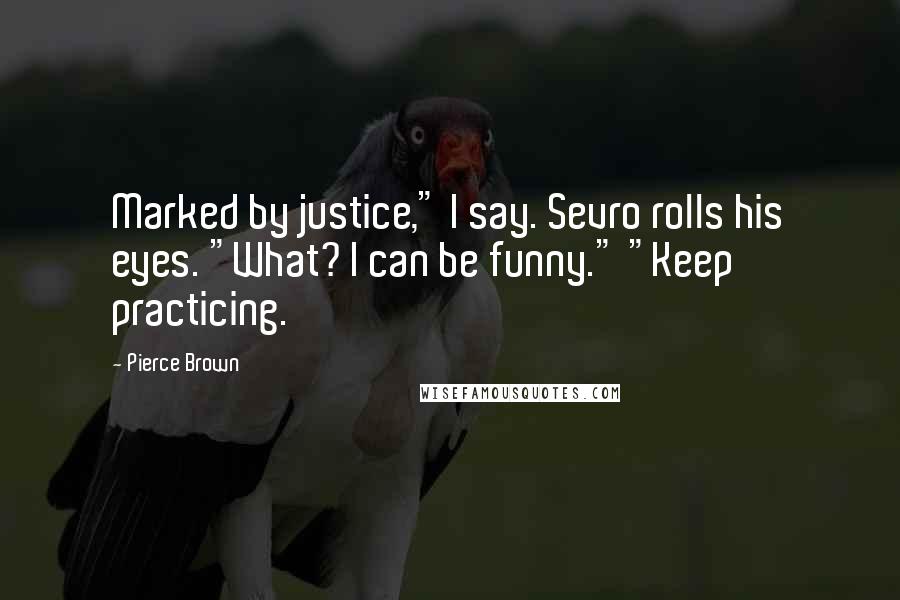 Pierce Brown Quotes: Marked by justice," I say. Sevro rolls his eyes. "What? I can be funny." "Keep practicing.