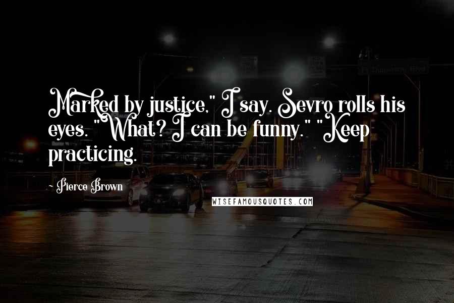 Pierce Brown Quotes: Marked by justice," I say. Sevro rolls his eyes. "What? I can be funny." "Keep practicing.