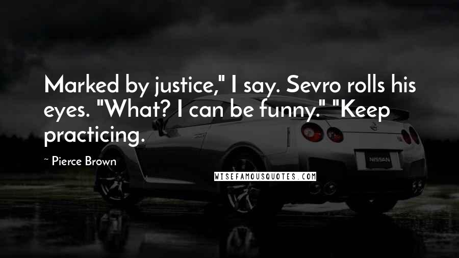 Pierce Brown Quotes: Marked by justice," I say. Sevro rolls his eyes. "What? I can be funny." "Keep practicing.
