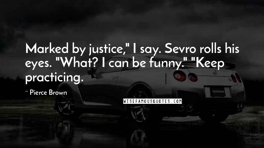 Pierce Brown Quotes: Marked by justice," I say. Sevro rolls his eyes. "What? I can be funny." "Keep practicing.