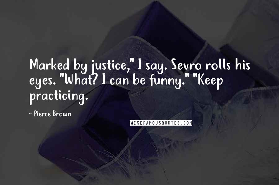 Pierce Brown Quotes: Marked by justice," I say. Sevro rolls his eyes. "What? I can be funny." "Keep practicing.