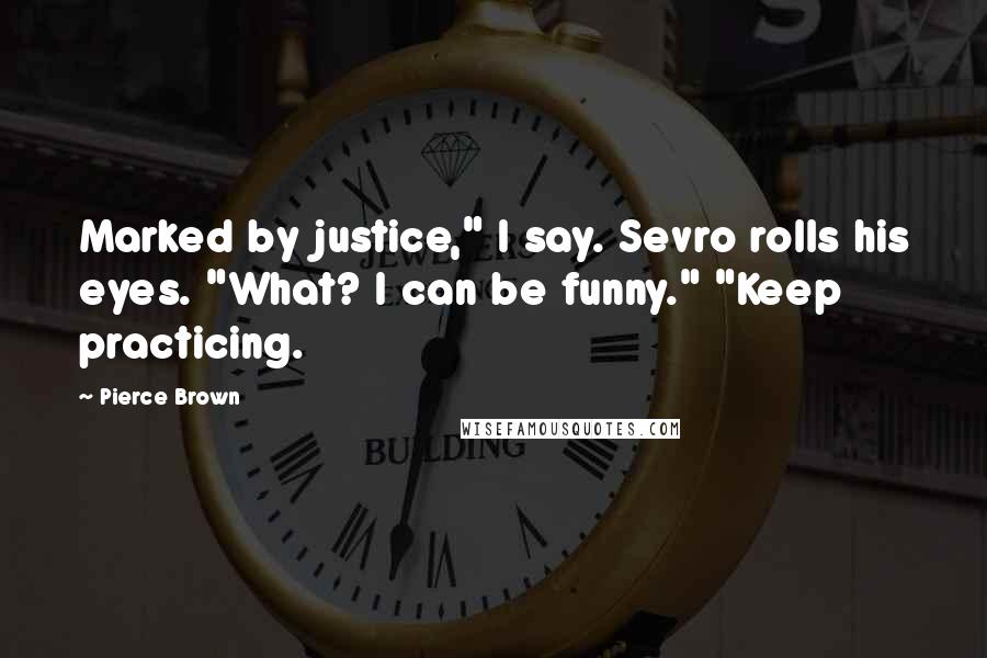 Pierce Brown Quotes: Marked by justice," I say. Sevro rolls his eyes. "What? I can be funny." "Keep practicing.