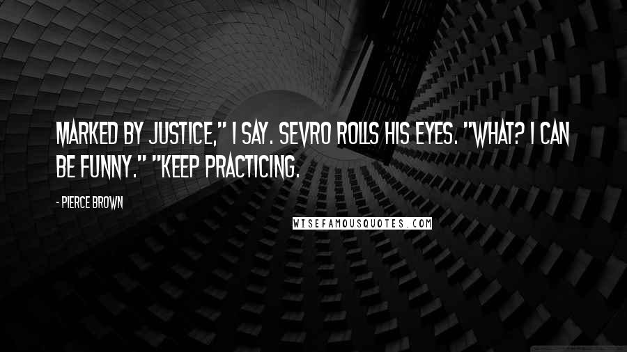 Pierce Brown Quotes: Marked by justice," I say. Sevro rolls his eyes. "What? I can be funny." "Keep practicing.