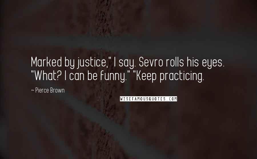 Pierce Brown Quotes: Marked by justice," I say. Sevro rolls his eyes. "What? I can be funny." "Keep practicing.