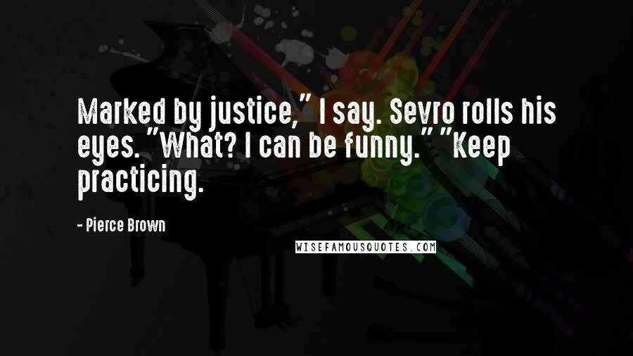 Pierce Brown Quotes: Marked by justice," I say. Sevro rolls his eyes. "What? I can be funny." "Keep practicing.