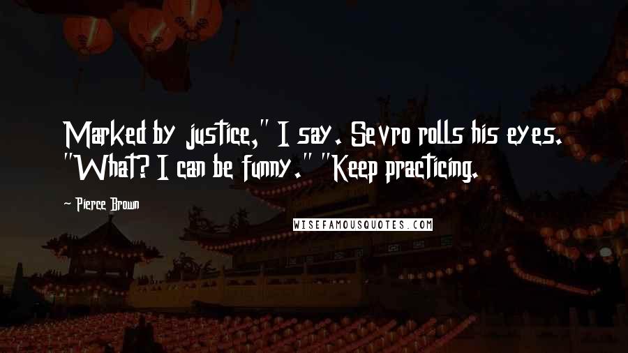 Pierce Brown Quotes: Marked by justice," I say. Sevro rolls his eyes. "What? I can be funny." "Keep practicing.