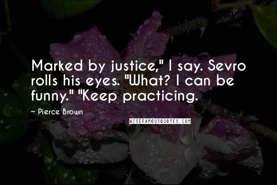 Pierce Brown Quotes: Marked by justice," I say. Sevro rolls his eyes. "What? I can be funny." "Keep practicing.