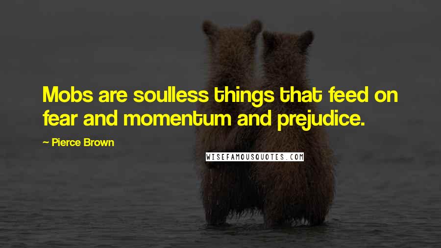 Pierce Brown Quotes: Mobs are soulless things that feed on fear and momentum and prejudice.