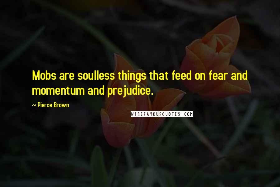 Pierce Brown Quotes: Mobs are soulless things that feed on fear and momentum and prejudice.