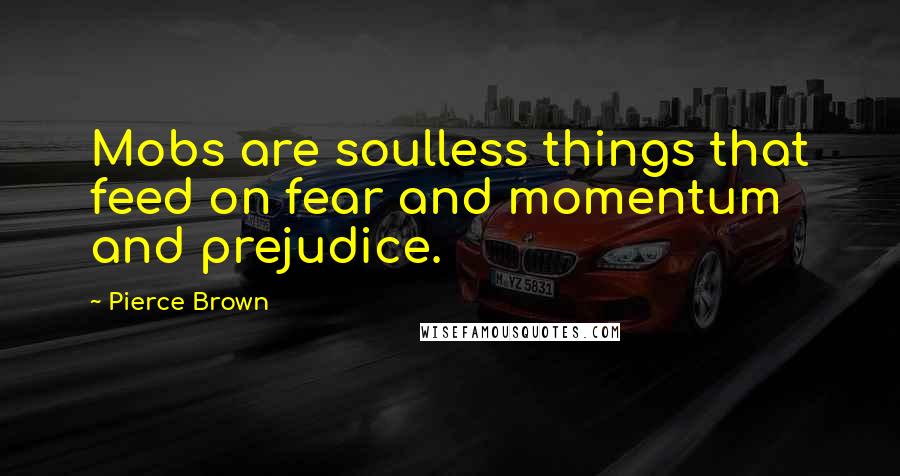 Pierce Brown Quotes: Mobs are soulless things that feed on fear and momentum and prejudice.