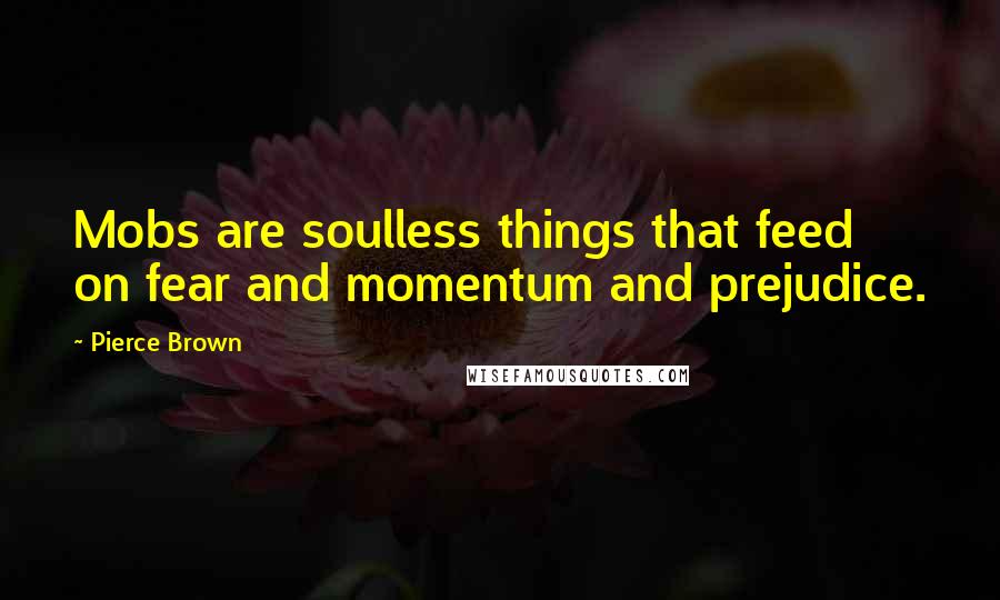 Pierce Brown Quotes: Mobs are soulless things that feed on fear and momentum and prejudice.