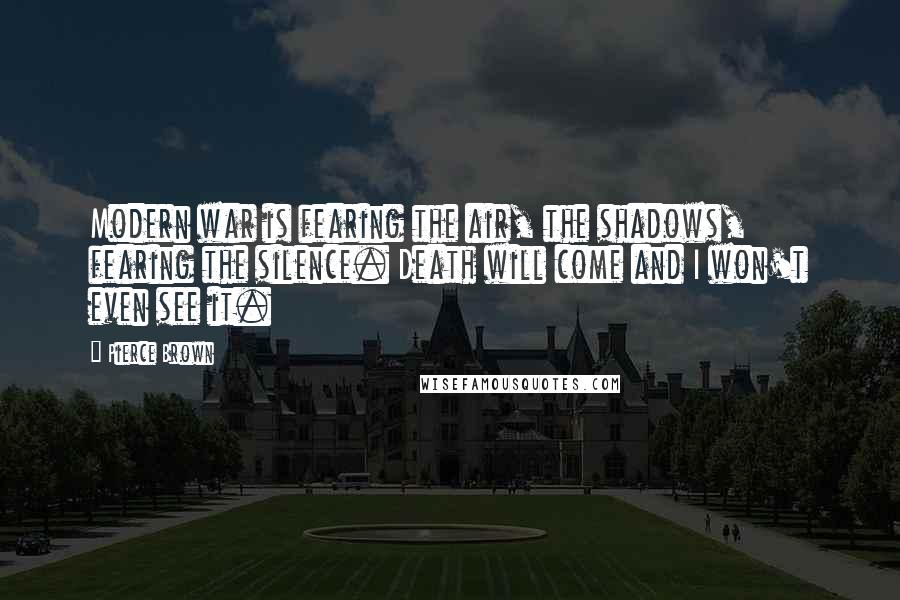 Pierce Brown Quotes: Modern war is fearing the air, the shadows, fearing the silence. Death will come and I won't even see it.