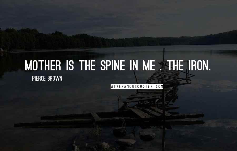 Pierce Brown Quotes: Mother is the spine in me . The iron.