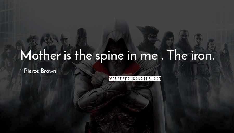 Pierce Brown Quotes: Mother is the spine in me . The iron.