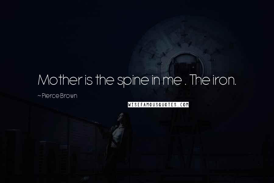 Pierce Brown Quotes: Mother is the spine in me . The iron.