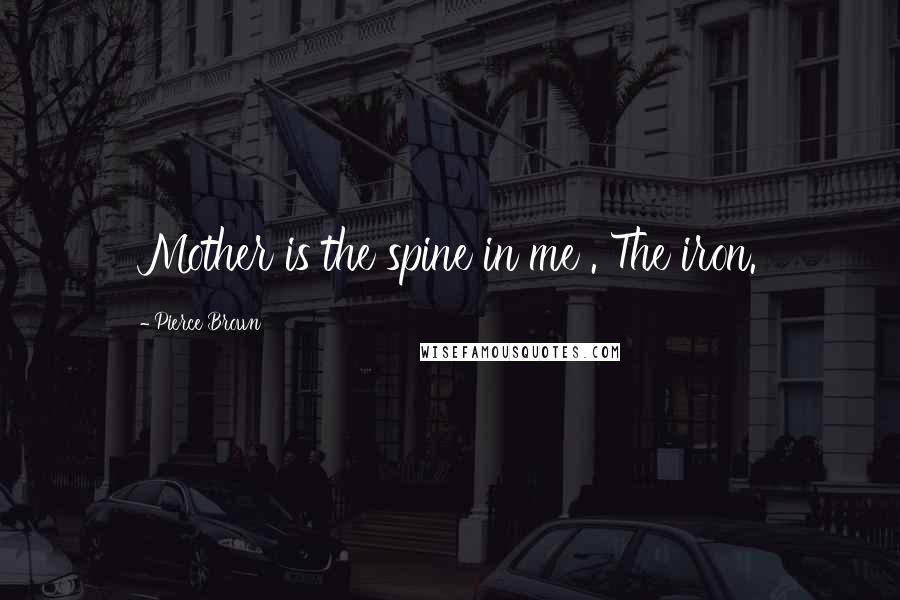 Pierce Brown Quotes: Mother is the spine in me . The iron.