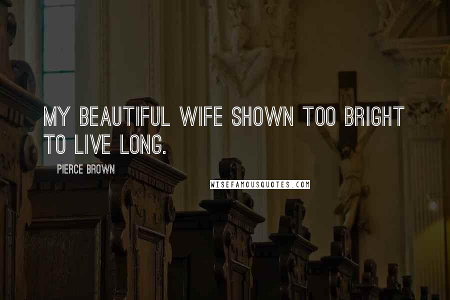 Pierce Brown Quotes: My beautiful wife shown too bright to live long.