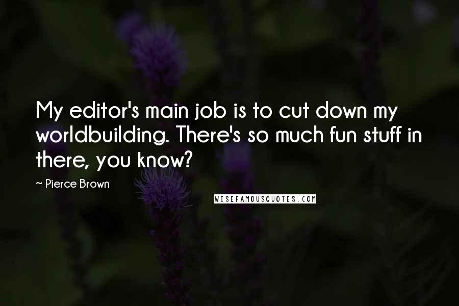 Pierce Brown Quotes: My editor's main job is to cut down my worldbuilding. There's so much fun stuff in there, you know?