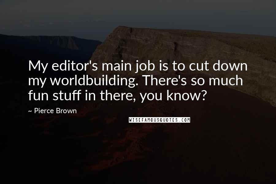 Pierce Brown Quotes: My editor's main job is to cut down my worldbuilding. There's so much fun stuff in there, you know?