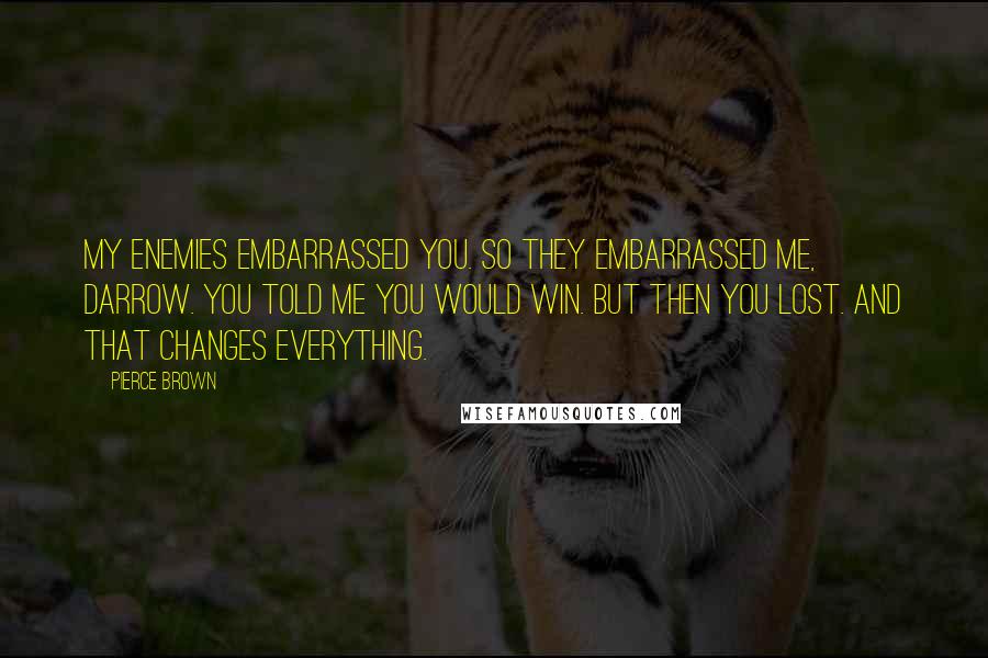 Pierce Brown Quotes: My enemies embarrassed you. So they embarrassed me, Darrow. You told me you would win. But then you lost. And that changes everything.