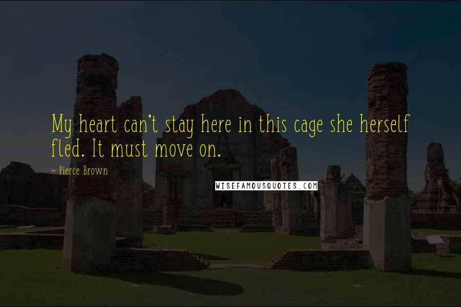 Pierce Brown Quotes: My heart can't stay here in this cage she herself fled. It must move on.