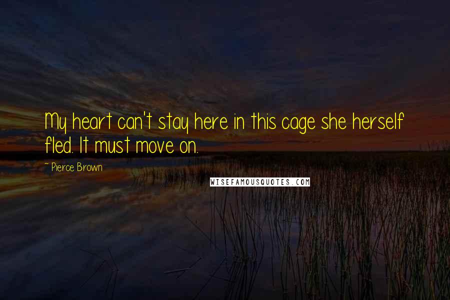 Pierce Brown Quotes: My heart can't stay here in this cage she herself fled. It must move on.