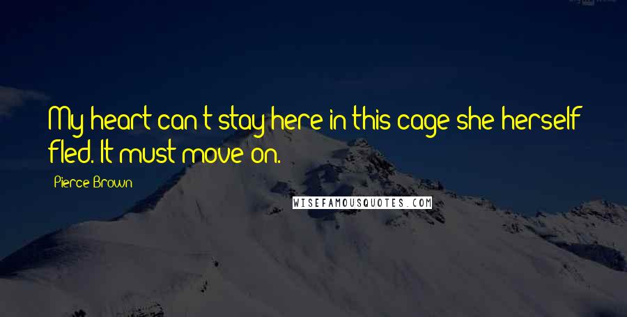 Pierce Brown Quotes: My heart can't stay here in this cage she herself fled. It must move on.