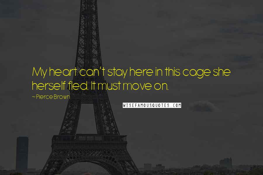 Pierce Brown Quotes: My heart can't stay here in this cage she herself fled. It must move on.