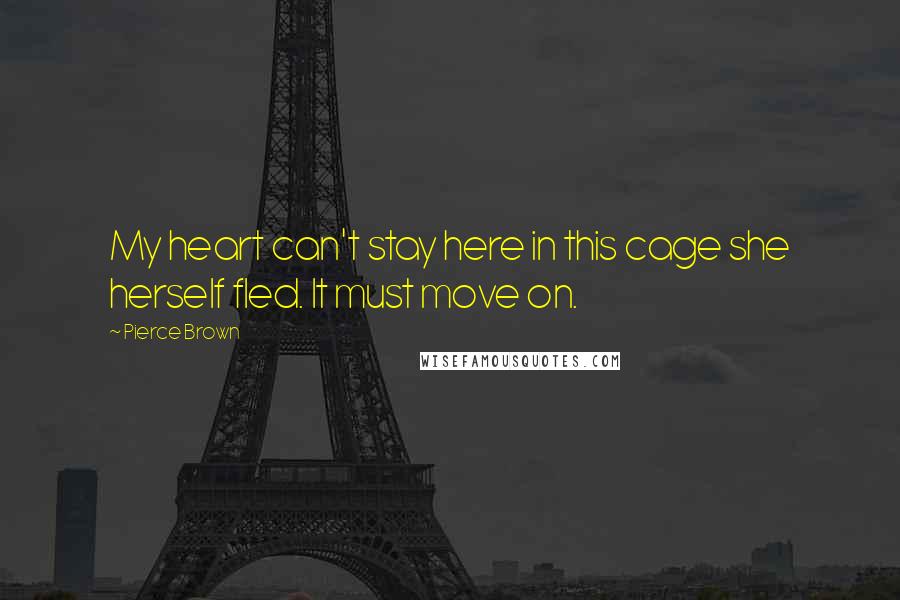 Pierce Brown Quotes: My heart can't stay here in this cage she herself fled. It must move on.