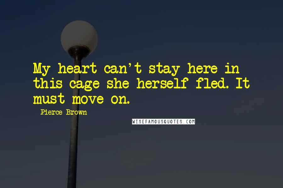 Pierce Brown Quotes: My heart can't stay here in this cage she herself fled. It must move on.