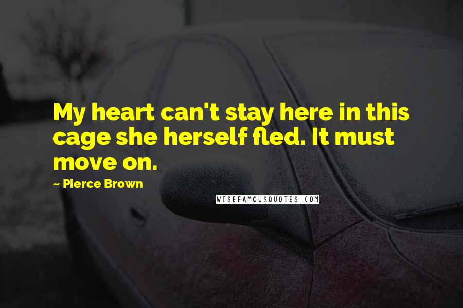 Pierce Brown Quotes: My heart can't stay here in this cage she herself fled. It must move on.