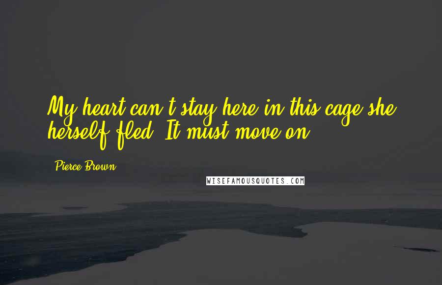 Pierce Brown Quotes: My heart can't stay here in this cage she herself fled. It must move on.