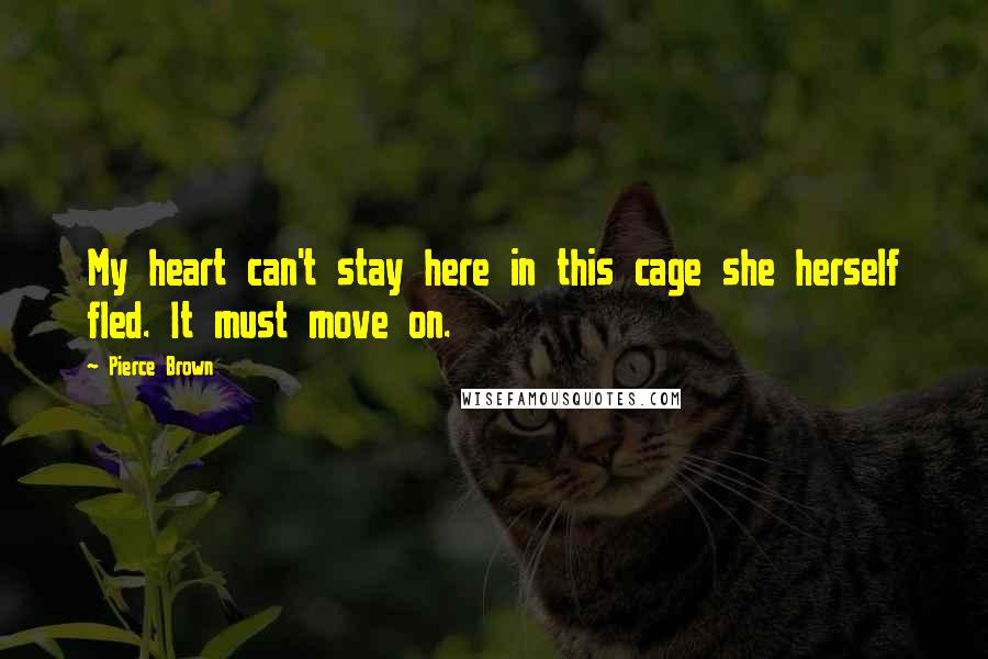 Pierce Brown Quotes: My heart can't stay here in this cage she herself fled. It must move on.