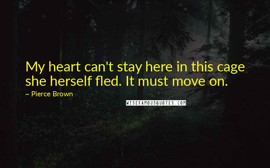 Pierce Brown Quotes: My heart can't stay here in this cage she herself fled. It must move on.