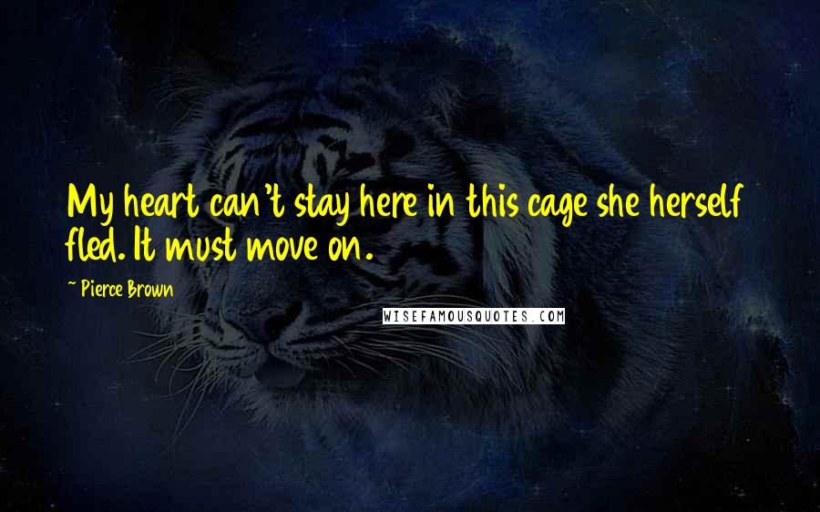 Pierce Brown Quotes: My heart can't stay here in this cage she herself fled. It must move on.