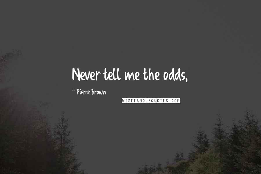 Pierce Brown Quotes: Never tell me the odds,
