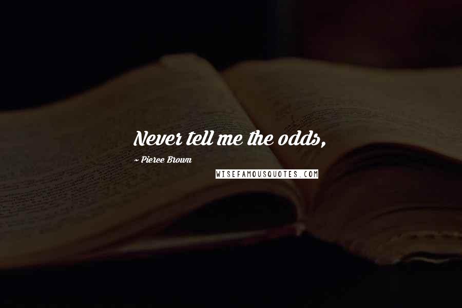 Pierce Brown Quotes: Never tell me the odds,